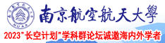 被20cm巨屌插喷水视频南京航空航天大学2023“长空计划”学科群论坛诚邀海内外学者